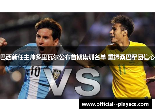 巴西新任主帅多里瓦尔公布首期集训名单 重振桑巴军团信心