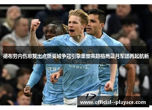 德布劳内伤愈复出点燃曼城争冠引擎重塑英超格局蓝月军团再起航新