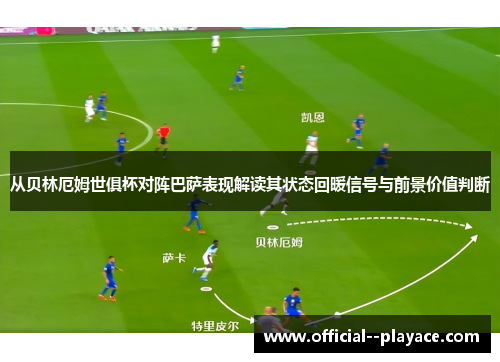 从贝林厄姆世俱杯对阵巴萨表现解读其状态回暖信号与前景价值判断
