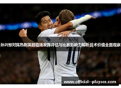 孙兴慜对阵热刺英超临场发挥评估与比赛影响力解析战术价值全面观察